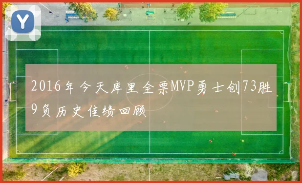 2016年今天库里全票MVP勇士创73胜9负历史佳绩回顾