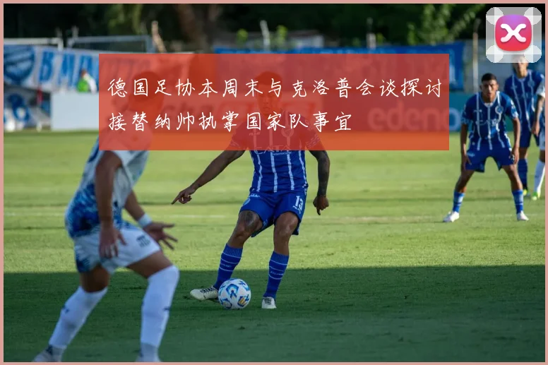 德国足协本周末与克洛普会谈探讨接替纳帅执掌国家队事宜