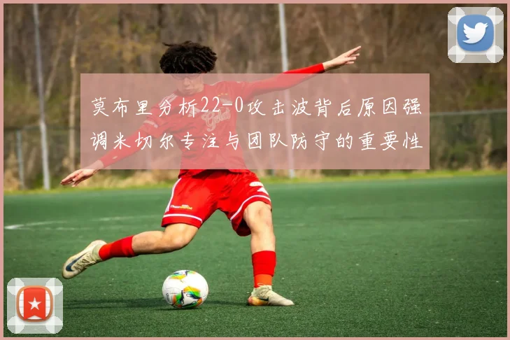 莫布里分析22-0攻击波背后原因强调米切尔专注与团队防守的重要性