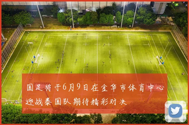 国足将于6月9日在金华市体育中心迎战泰国队期待精彩对决
