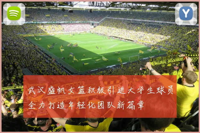 武汉盛帆女篮积极引进大学生球员全力打造年轻化团队新篇章