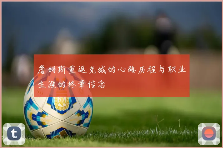 詹姆斯重返克城的心路历程与职业生涯的终章信念